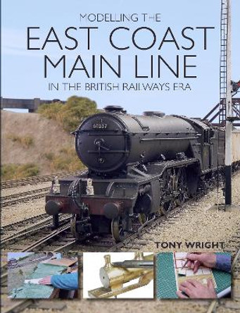 Modelling the East Coast Main Line in the British Railways Era by Tony Wright