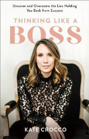 Thinking Like a Boss – Uncover and Overcome the Lies Holding You Back from Success by Kate Crocco