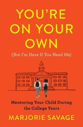 You're on Your Own (But I'm Here If You Need Me): Mentoring Your Child During the College Years by Marjorie Savage