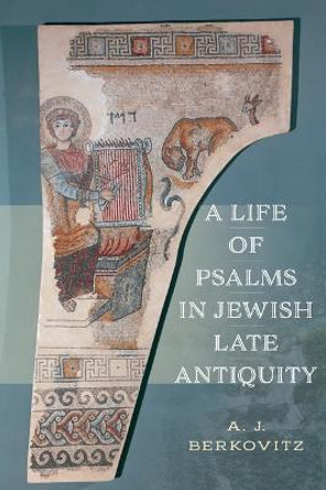 A Life of Psalms in Jewish Late Antiquity by AJ Berkovitz