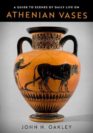 A Guide to Scenes of Daily Life on Athenian Vases by John H. Oakley