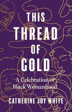 This Thread of Gold: A Celebration of Black Womanhood by Catherine Joy White