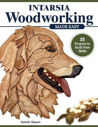 Intarsia Woodworking Made Easy: 11 Projects to Build Your Skills by Janette Square