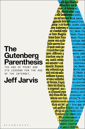 The Gutenberg Parenthesis: The Age of Print and Its Lessons for the Age of the Internet by Prof Jeff Jarvis