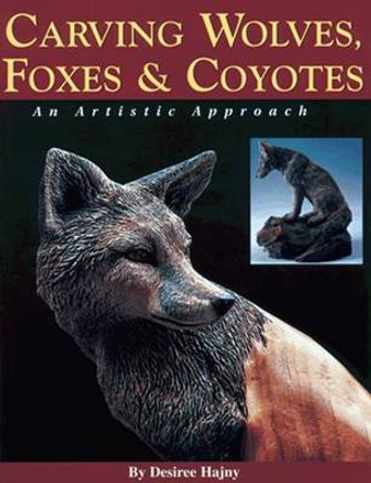 Carving Wolves, Foxes and Coyotes: An Artistic Approach to Carving Canines in Wood by Desiree Hajny