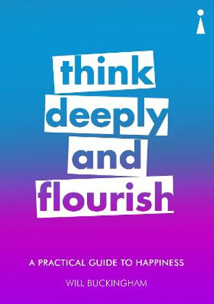A Practical Guide to Happiness: Think Deeply and Flourish by Will Buckingham