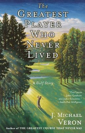 The Greatest Player Who Never Lived: A Golf Story by J. Michael Veron