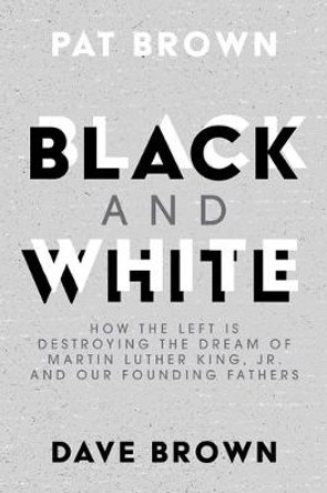 Black and White: How the Left Is Destroying the Dream of Martin Luther King, Jr. and Our Founding Fathers by Pat Brown