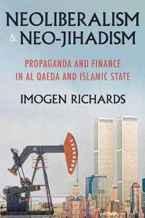 Neoliberalism and Neo-Jihadism: Propaganda and Finance in Al Qaeda and Islamic State by Imogen Richards