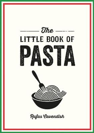 The Little Book of Pasta: A Pocket Guide to Italy’s Favourite Food, Featuring History, Trivia, Recipes and More by Rufus Cavendish