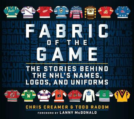 Fabric of the Game: The Stories Behind the NHL's Names, Logos, and Uniforms by Chris Creamer