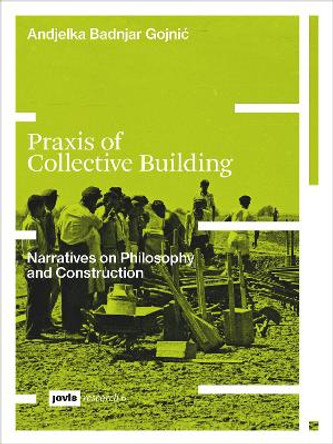 Praxis of Collective Building: Narratives of Philosophy and Construction by Andjelka Badnjar-Gojnić