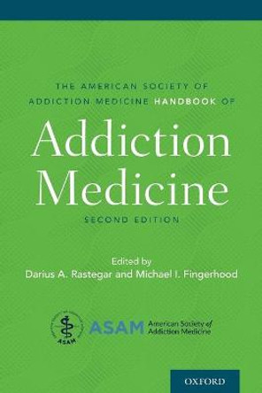 The American Society of Addiction Medicine Handbook of Addiction Medicine by Darius Rastegar