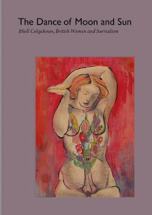 The Dance of Moon and Sun: Ithell Colquhoun, British Women and Surrealism by Ithell Colquhoun