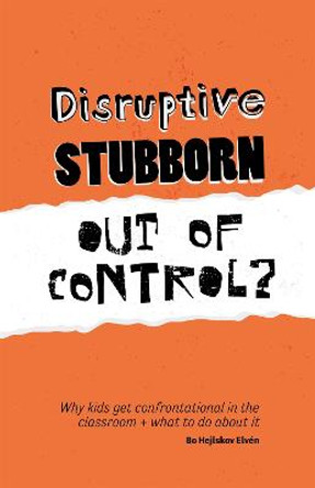 Disruptive, Stubborn, Out of Control?: Why Kids Get Confrontational in the Classroom, and What to Do About it by Bo Hejlskov Elven