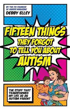 Fifteen Things They Forgot to Tell You About Autism: The Stuff That Transformed My Life as an Autism Parent by Debby Elley