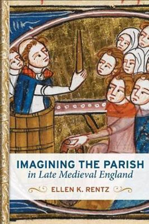 Imagining the Parish in Late Medieval England by Ellen K Rentz