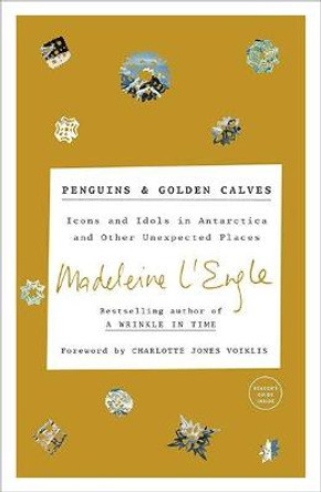 Penguins and Golden Calves: Icons and Idols in Antarctica and Other Unexpected Places by Madeleine L'Engle