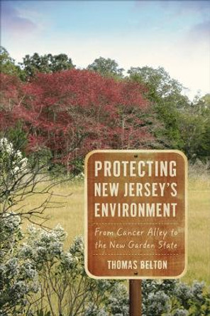 Protecting New Jersey's Environment: From Cancer Alley to the New Garden State by Thomas Belton