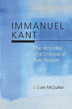 Immanuel Kant: The Very Idea of a Critique of Pure Reason by J. Colin McQuillan