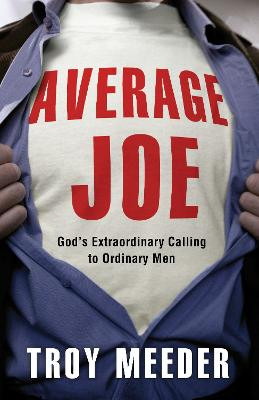 Average Joe: God's Extraordinary Calling to Ordinary Men by Troy Meeder