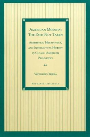 American Modern: The Path Not Taken: Aesthetics, Metaphysics, and Intellectual History in Classic American Philosophy by Victorino Tejera