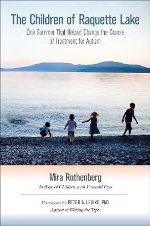 The Children of Raquette Lake: One Summer That Helped Change the Course of Treatment for Autism by Mira Rothenberg