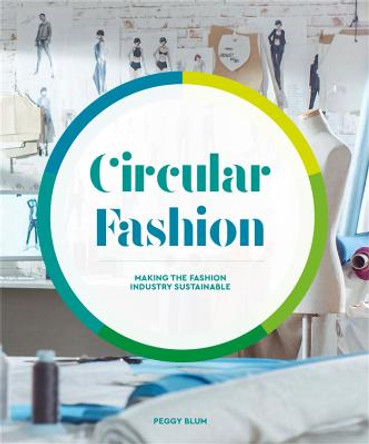 Circular Fashion: Making the Fashion Industry Sustainable by Peggy Blum