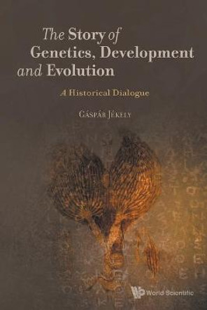 Story Of Genetics, Development And Evolution, The: A Historical Dialogue by Gaspar Jekely