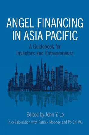 Angel Financing in Asia Pacific: A Guidebook for Investors and Entrepreneurs by John Y. Lo