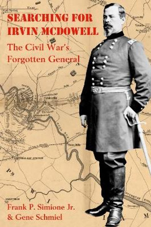 Searching for Irvin Mcdowell: The Civil War’s Forgotten General by Jr. Simione