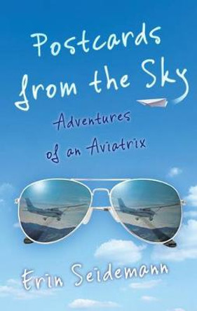 Postcards from the Sky: Adventures of an Aviatrix by Erin Seidemann