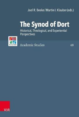 The Synod of Dort: Historical, Theological, and Experiential Perspectives by Dr. Joel R Beeke