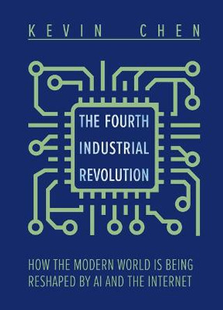 The Fourth Industrial Revolution: How the Modern World Is Being Reshaped by AI and the Internet by Kevin Chen