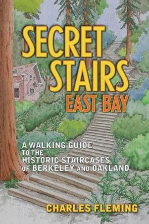 Secret Stairs: East Bay: A Walking Guide to the Historic Staircases of Berkeley and Oakland (Revised September 2020) by Charles Fleming