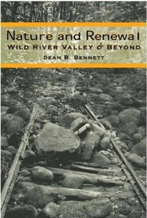 Nature and Renewal: Wild River Valley & Beyond by Dean B. Bennett