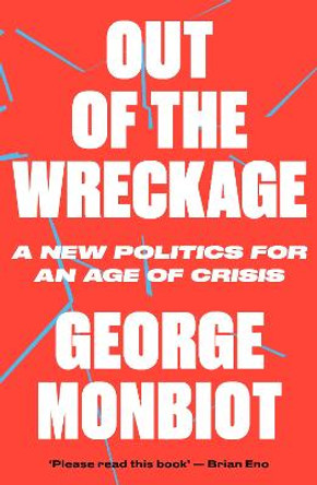 Out of the Wreckage: A New Politics for an Age of Crisis by George Monbiot