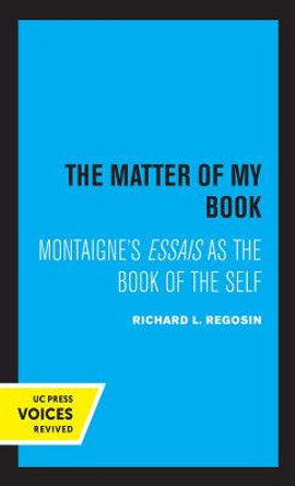 The Matter of My Book: Montaigne's Essais as the Book of the Self by Richard L. Regosin