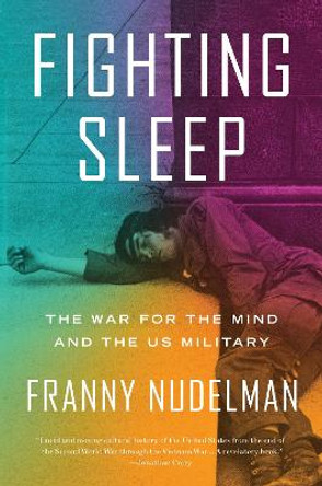 Fighting Sleep: The War for the Mind and the US Military by Franny Nudelman