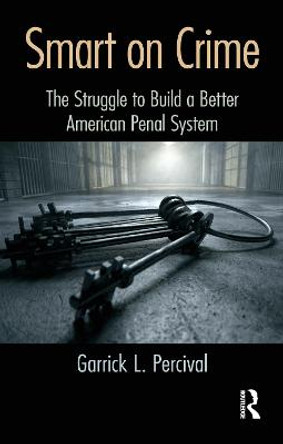 Smart on Crime: The Struggle to Build a Better American Penal System by Garrick L. Percival