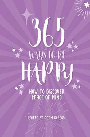 365 Ways to Be Happy: How to Discover Peace of Mind by Adam Gordon