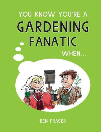 You Know You're a Gardening Fanatic When... by Ben Fraser