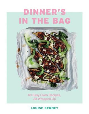 Dinner's in the Bag: 60 Easy Oven Recipes, All Wrapped Up by Louise Kenney