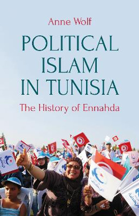 Political Islam in Tunisia: The History of Ennahda by Anne Wolf