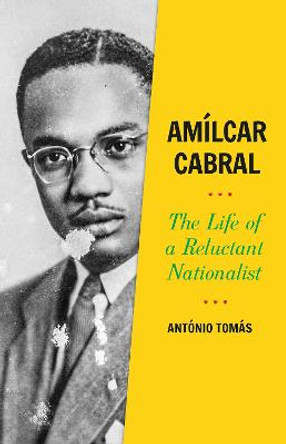 Amilcar Cabral: The Life of a Reluctant Nationalist by Antonio Tomas