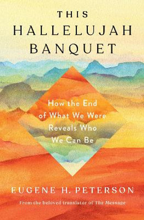 Hallelujah Banquet, This: How the End of What We Were Reveals who We Can Be by Eugene H Peterson