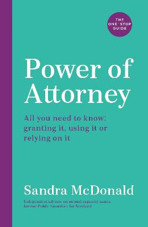 Power of Attorney:  The One Stop Guide: All you need to know about Power of Attorney, granting it, using it or relying on it: written by an independent expert by Sandra McDonald