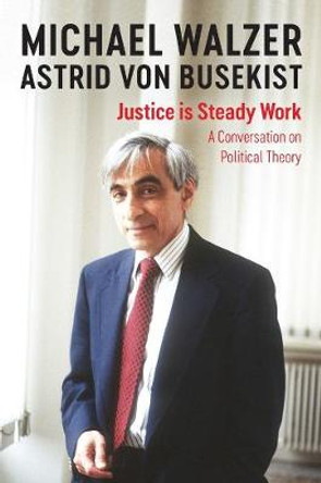 Justice is Steady Work: A Conversation on Political Theory by Walzer
