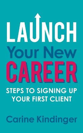 Launch Your New Career: Steps to Signing Up Your First Client by Carine Kindinger