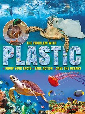 The Problem with Plastic: Know Your Facts * Take Action * Save The Oceans by Ruth Owen